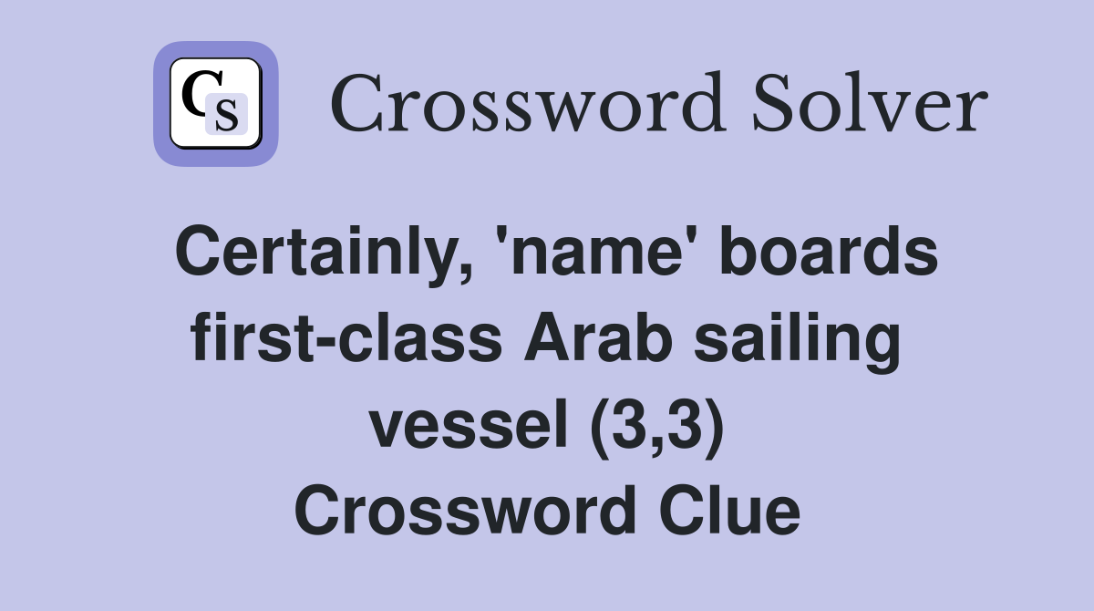 Certainly, 'name' boards first-class Arab sailing vessel (3,3) Crossword Clue