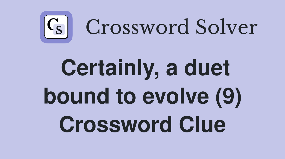 Certainly, a duet bound to evolve (9) Crossword Clue