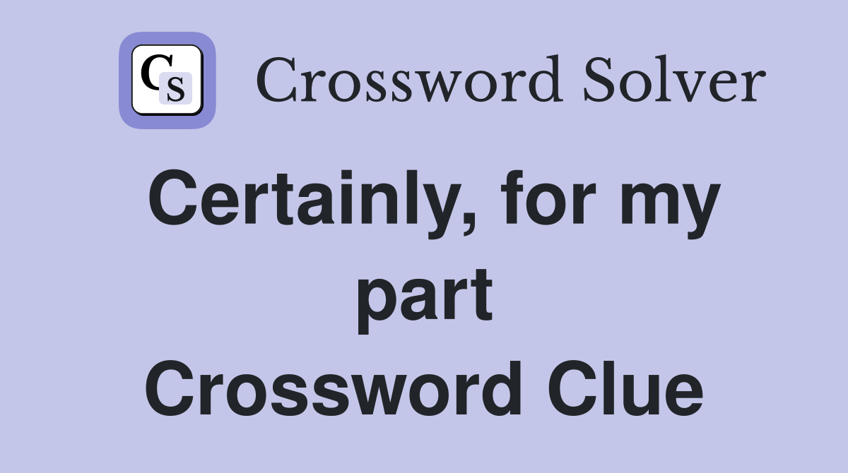 Certainly, for my part Crossword Clue
