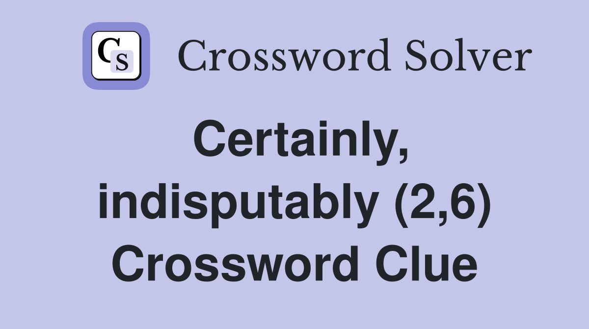 Certainly, indisputably (2,6) Crossword Clue