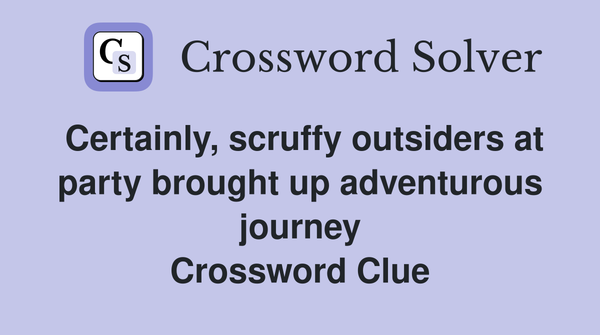 Certainly, scruffy outsiders at party brought up adventurous journey Crossword Clue