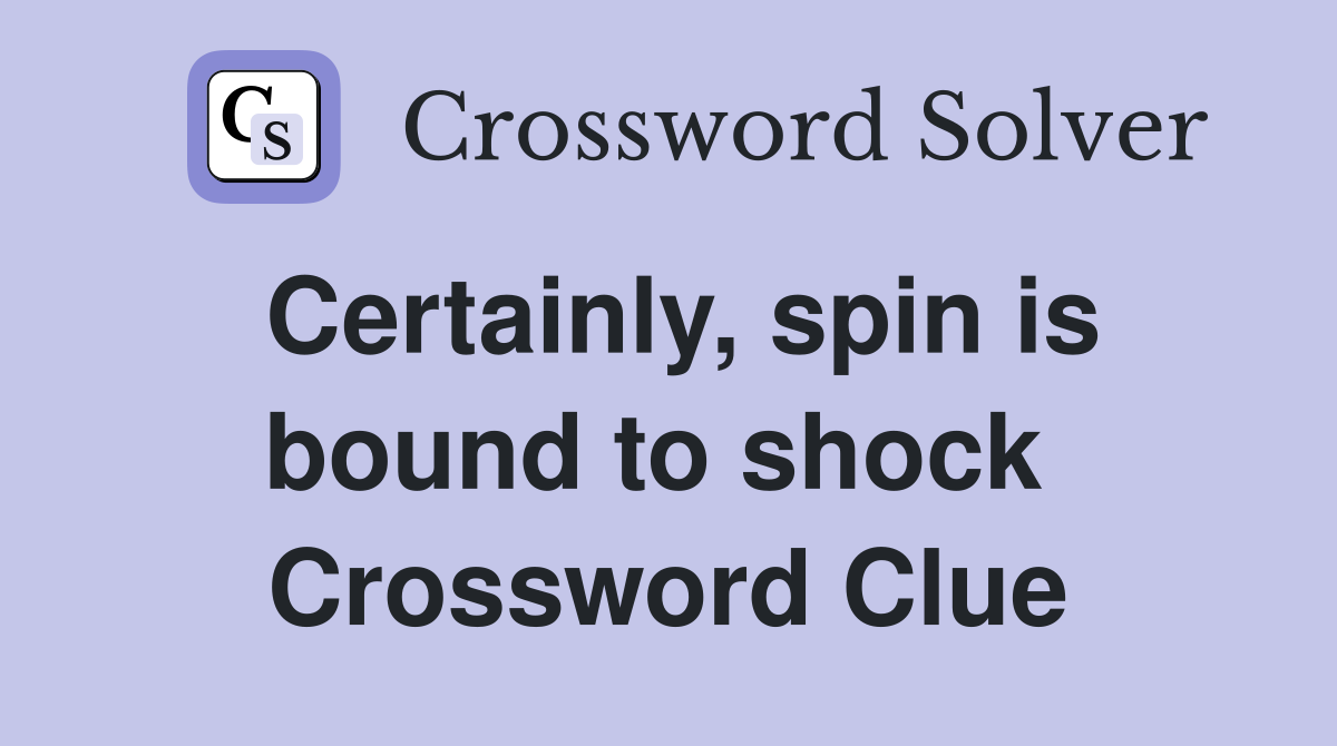Certainly, spin is bound to shock  Crossword Clue