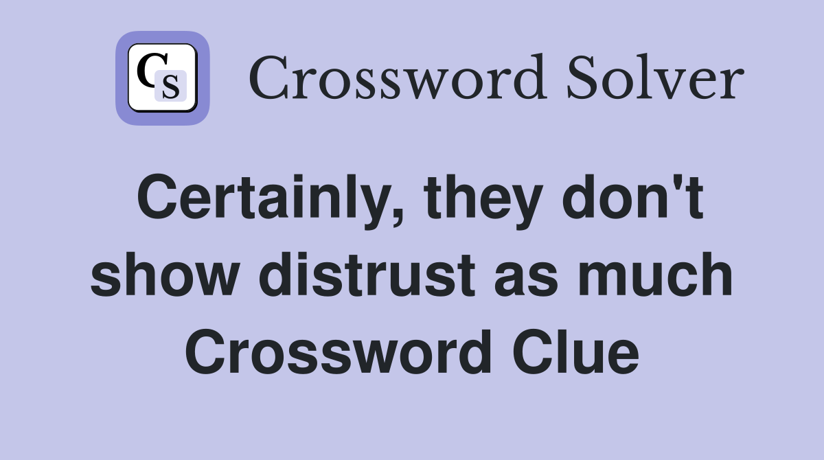 Certainly, they don't show distrust as much Crossword Clue