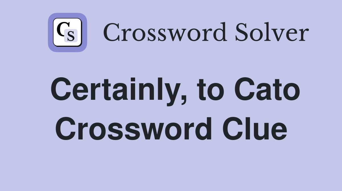 Certainly, to Cato Crossword Clue