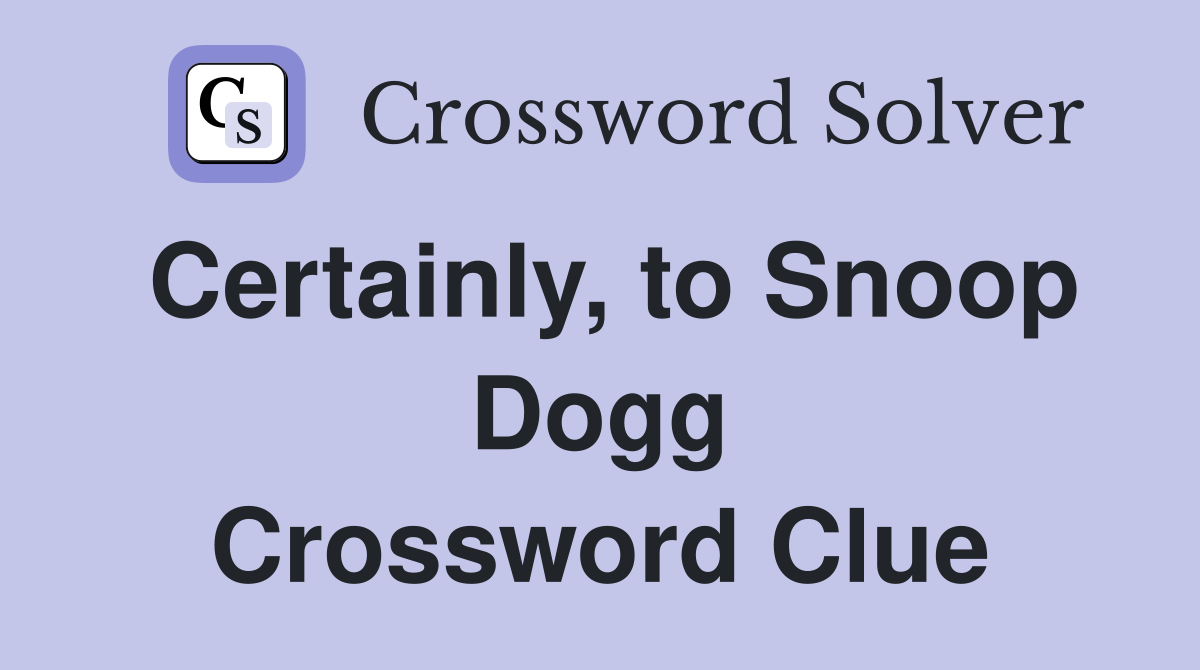 Certainly, to Snoop Dogg Crossword Clue