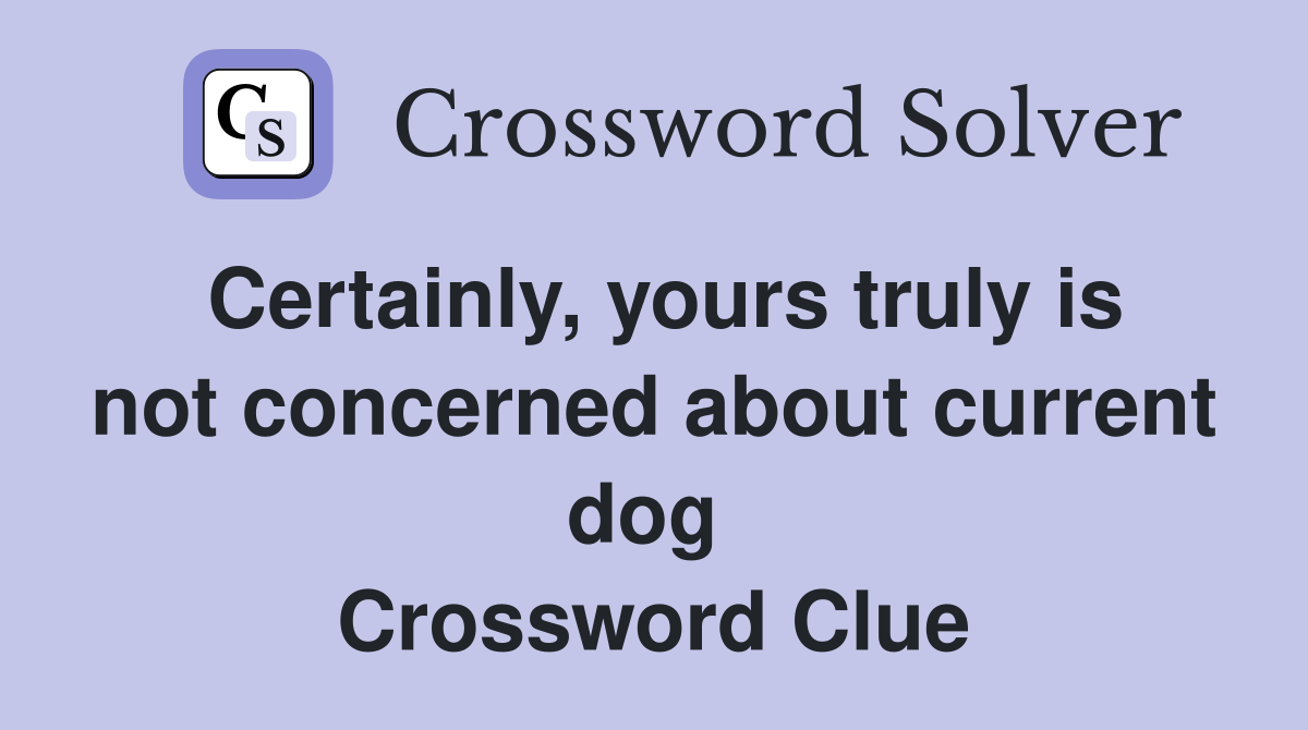 Certainly, yours truly is not concerned about current dog  Crossword Clue