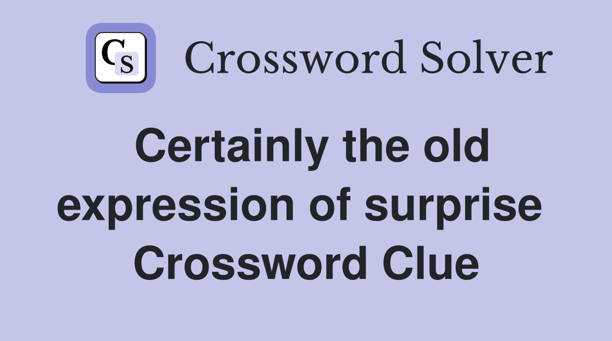 Certainly the old expression of surprise  Crossword Clue