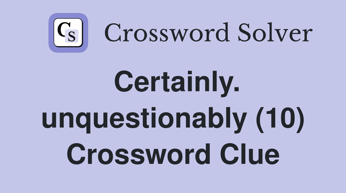 Certainly. unquestionably (10) Crossword Clue