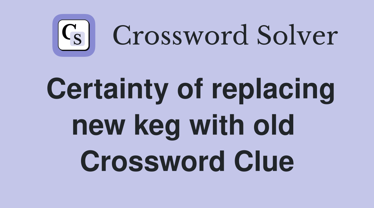 Certainty of replacing new keg with old  Crossword Clue