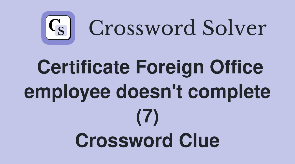 Certificate Foreign Office employee doesn't complete (7) Crossword Clue