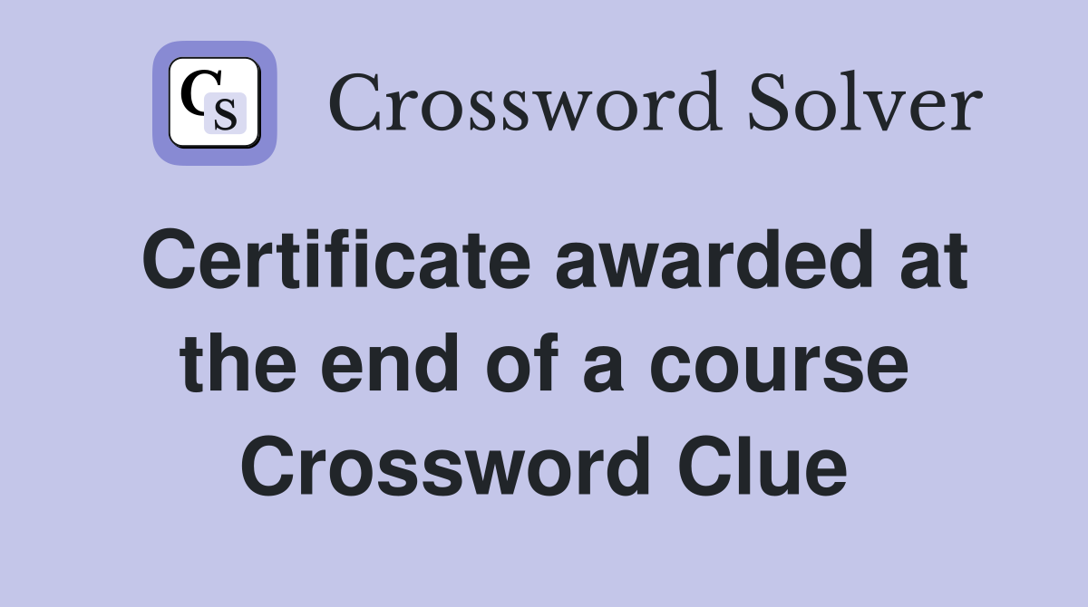 Certificate awarded at the end of a course Crossword Clue