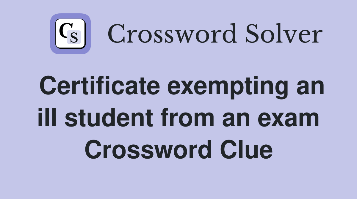 Certificate exempting an ill student from an exam Crossword Clue