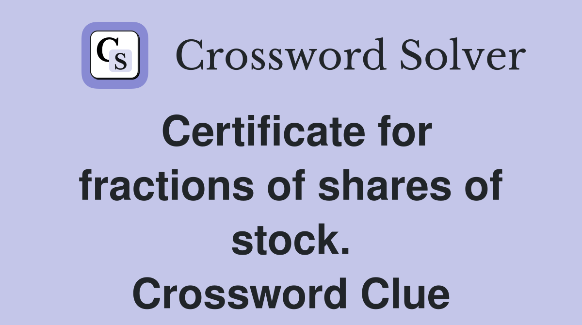 Certificate for fractions of shares of stock. Crossword Clue