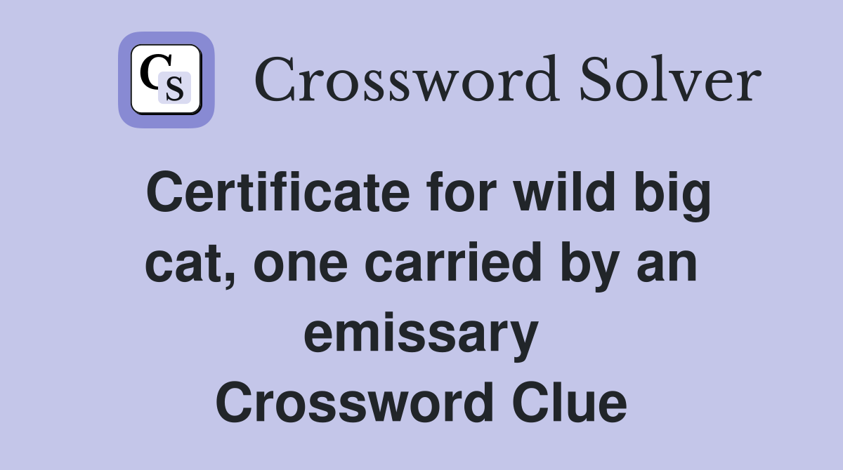 Certificate for wild big cat, one carried by an emissary Crossword Clue