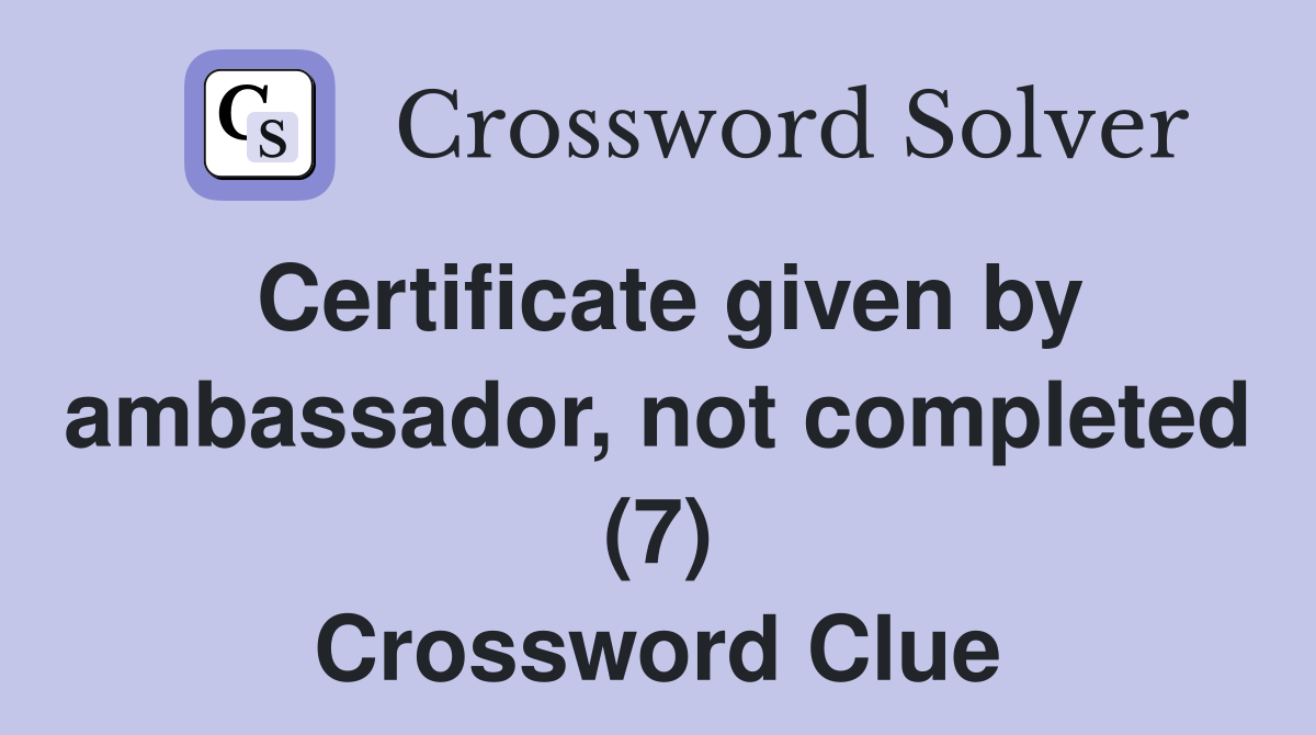 Certificate given by ambassador, not completed (7) Crossword Clue