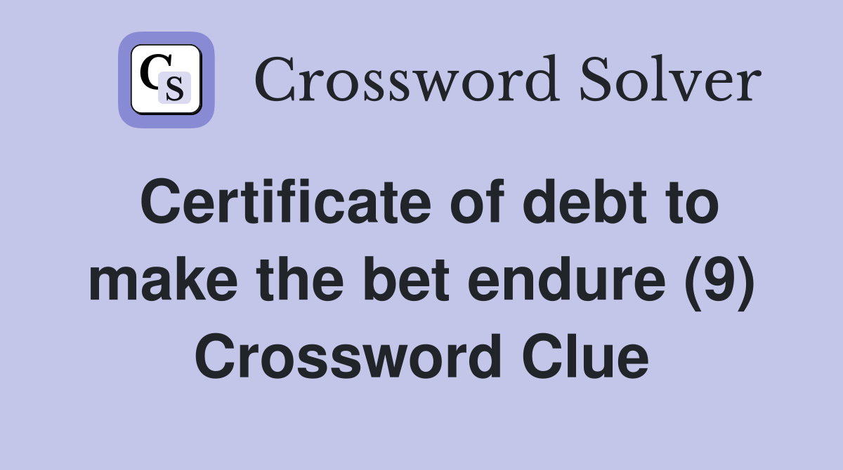 Certificate of debt to make the bet endure (9) Crossword Clue