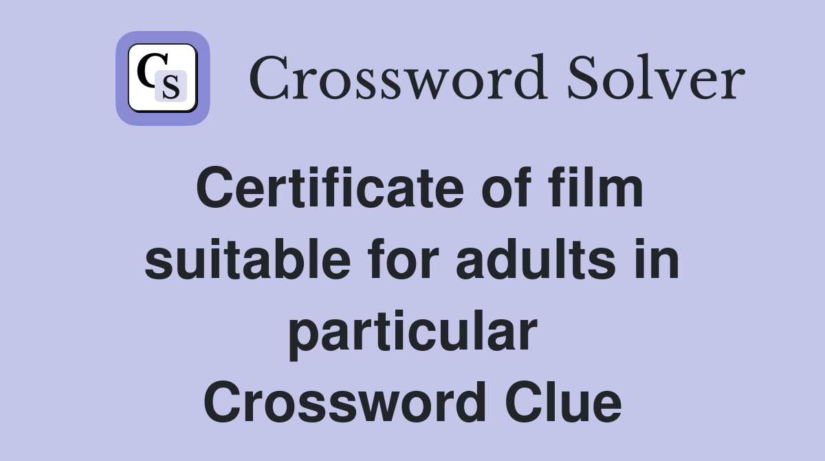 Certificate of film suitable for adults in particular Crossword Clue