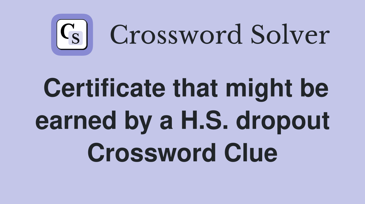 Certificate that might be earned by a H.S. dropout Crossword Clue
