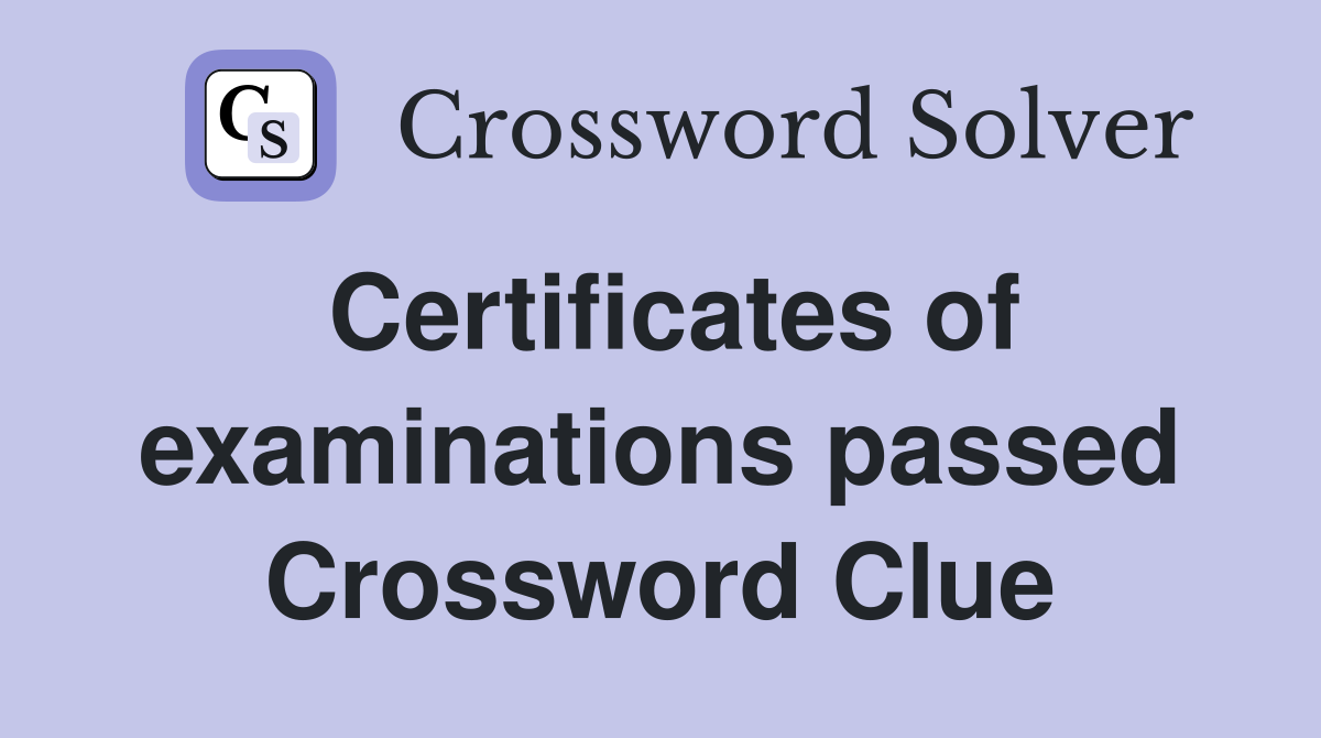 Certificates of examinations passed Crossword Clue