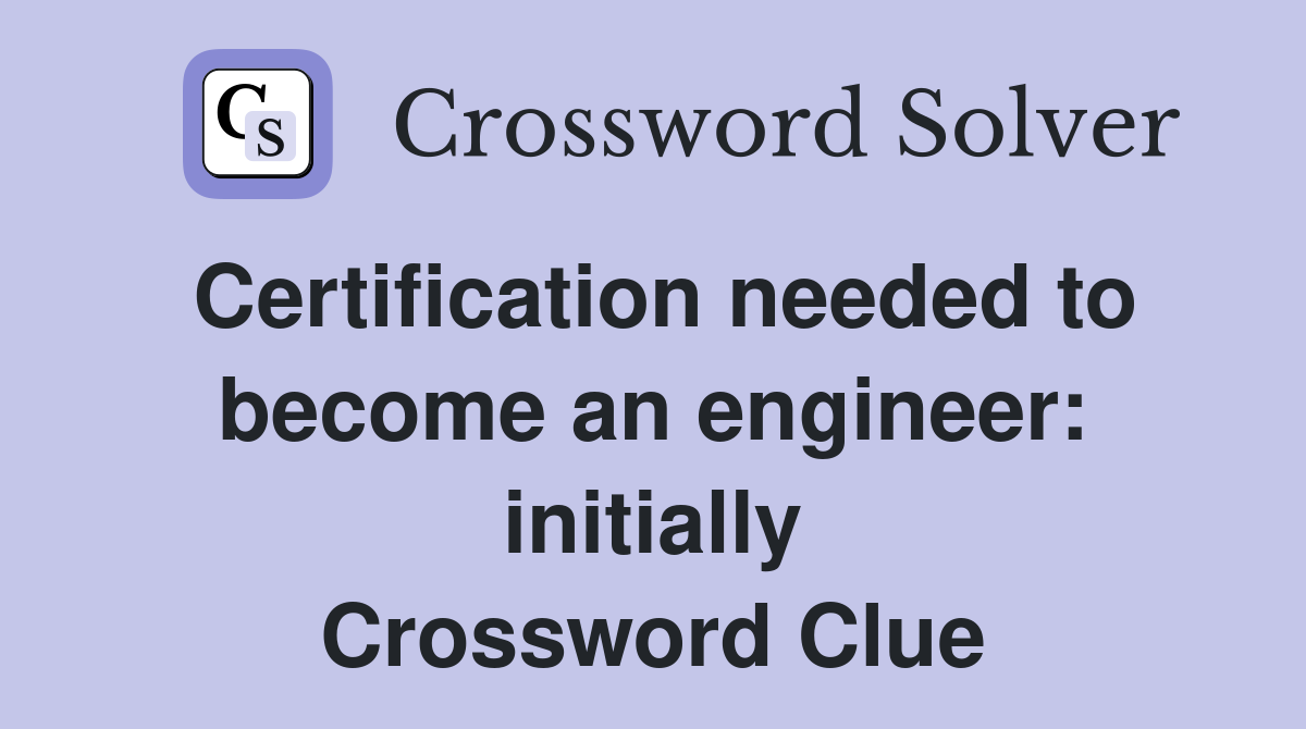Certification needed to become an engineer: initially Crossword Clue