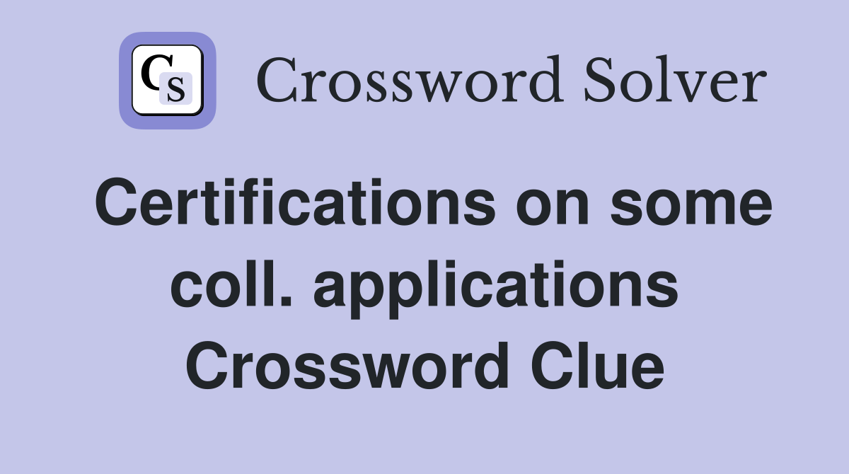 Certifications on some coll. applications Crossword Clue