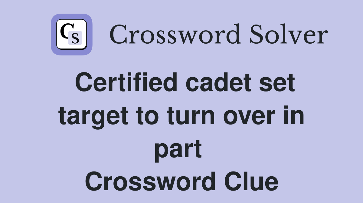 Certified cadet set target to turn over in part  Crossword Clue