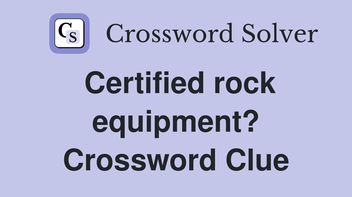 Certified rock equipment? Crossword Clue