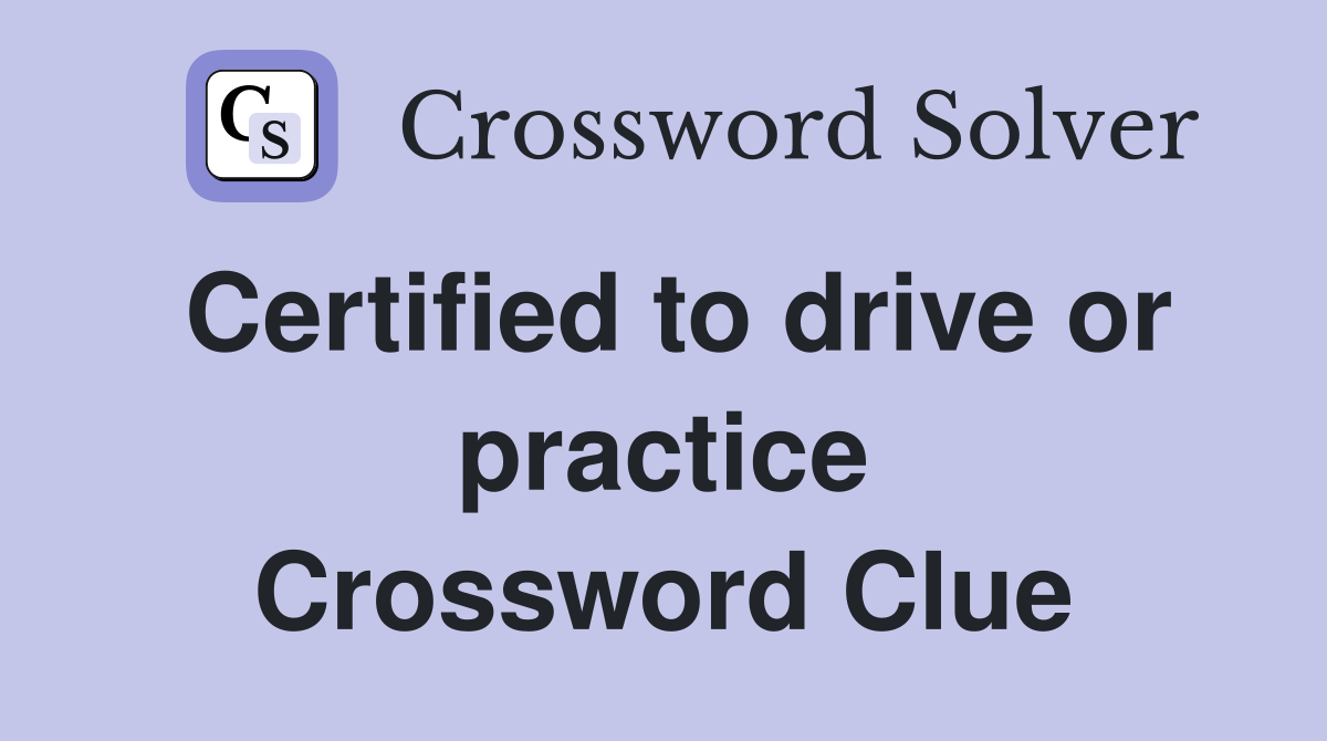 Certified to drive or practice Crossword Clue