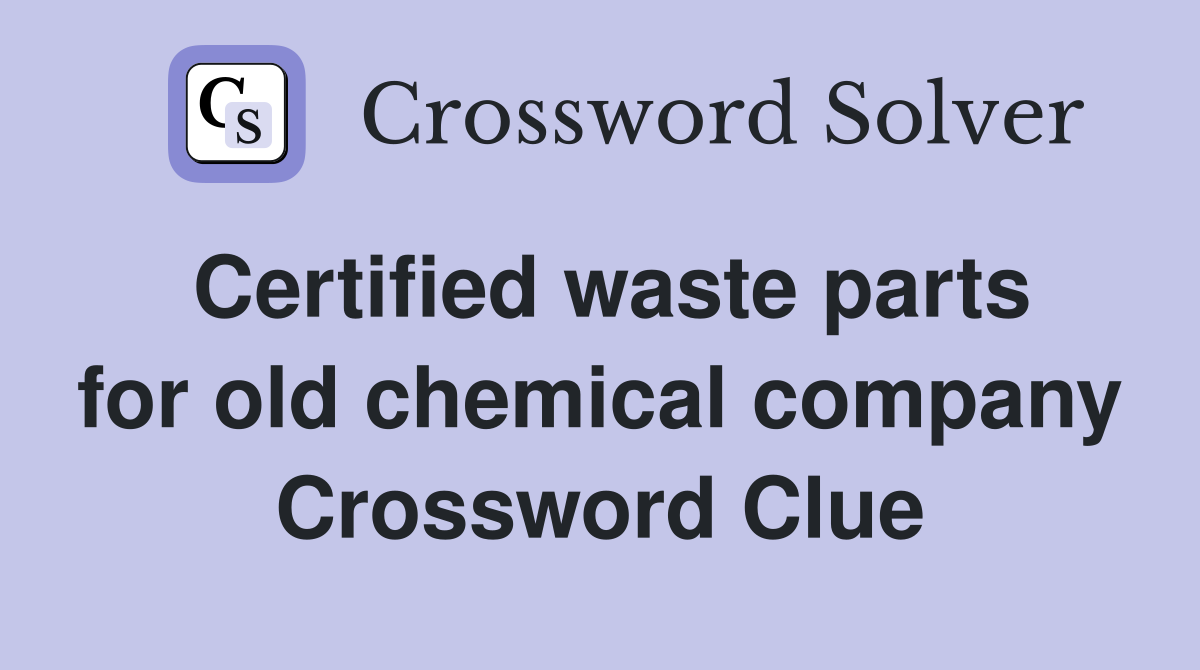 Certified waste parts for old chemical company Crossword Clue