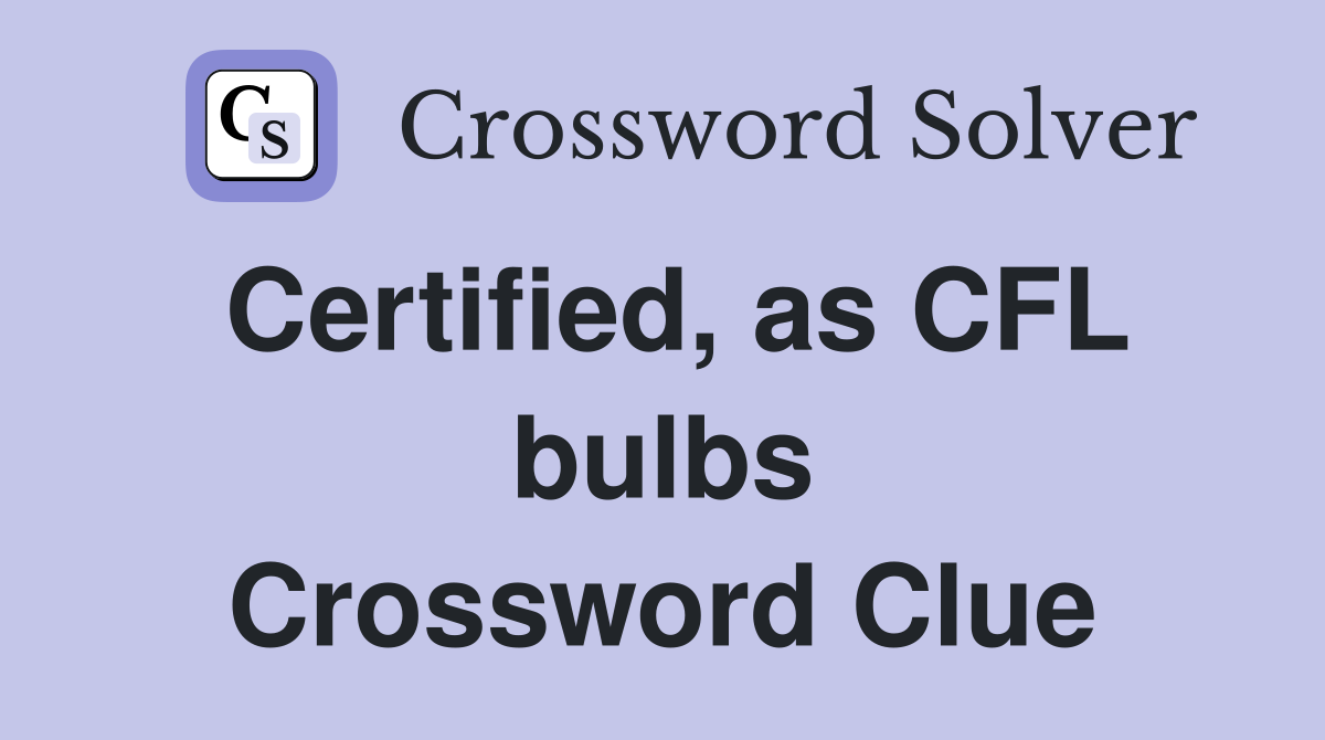 Certified, as CFL bulbs Crossword Clue