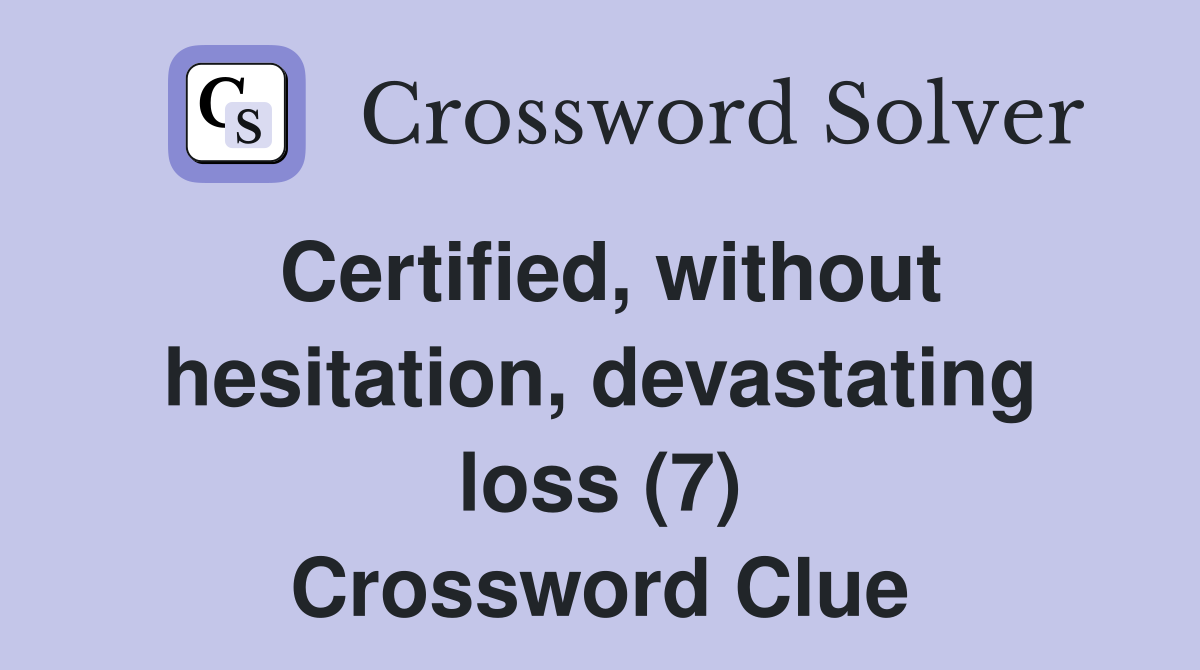 Certified, without hesitation, devastating loss (7) Crossword Clue