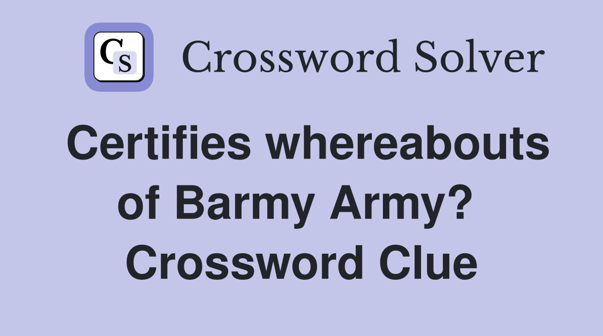 Certifies whereabouts of Barmy Army?  Crossword Clue
