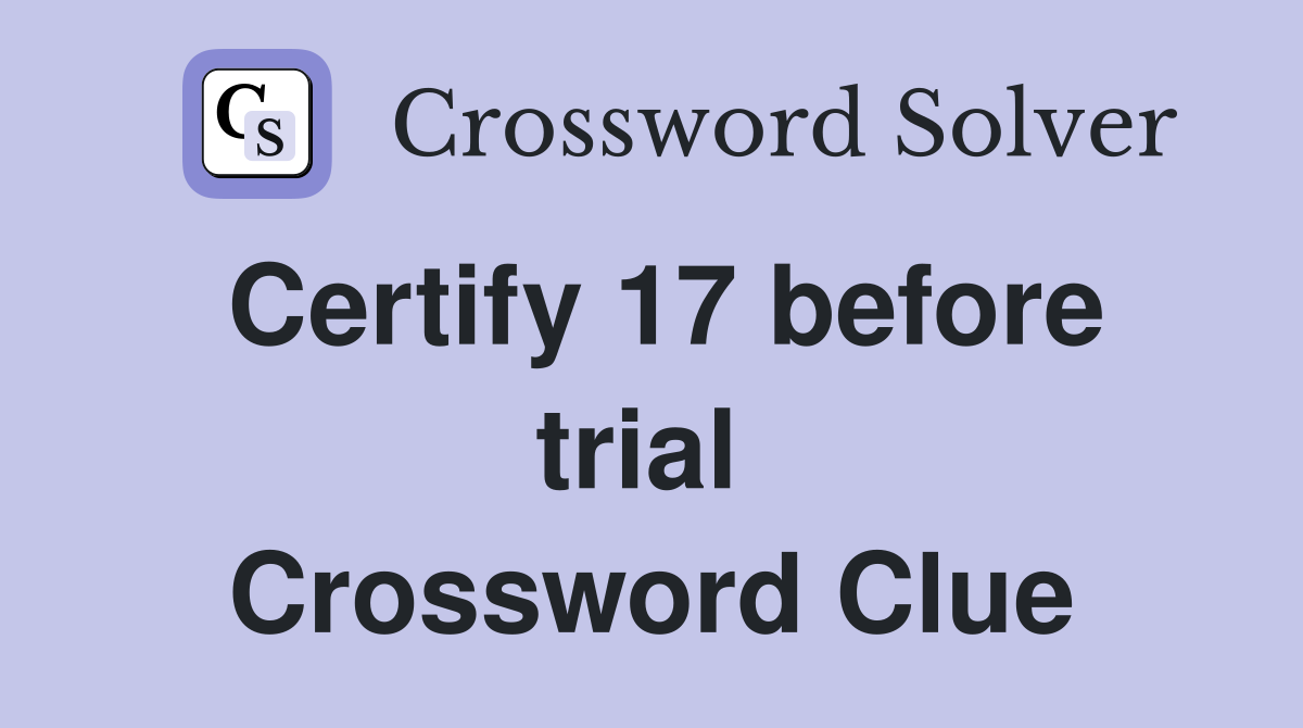 Certify 17 before trial  Crossword Clue