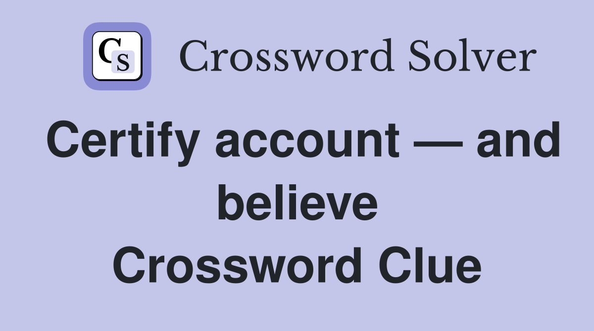 Certify account — and believe Crossword Clue