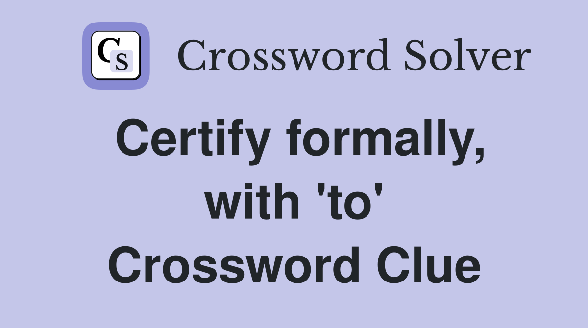 Certify formally, with 'to' Crossword Clue