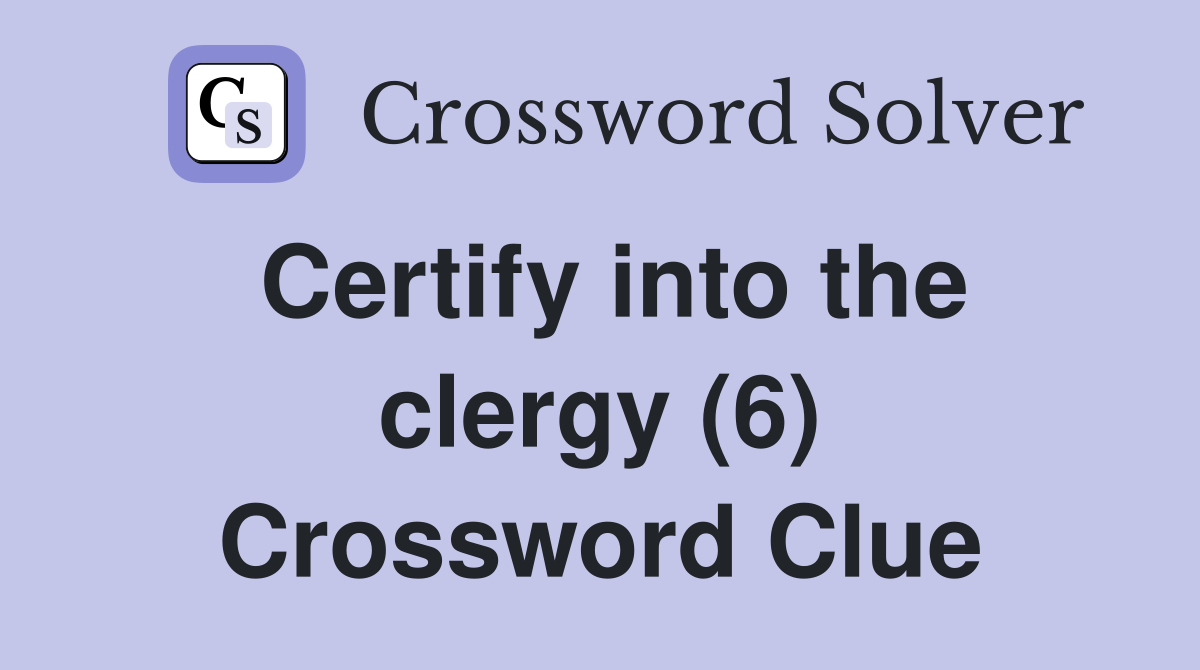 Certify into the clergy (6) Crossword Clue
