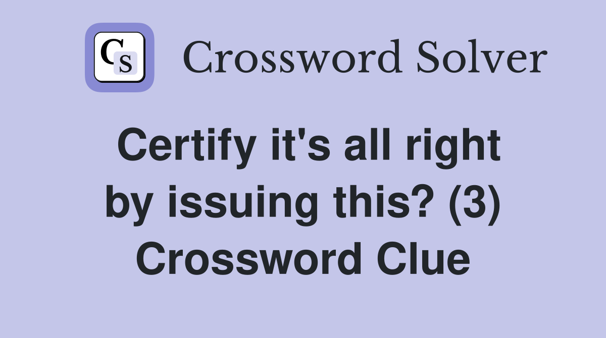 Certify it's all right by issuing this? (3) Crossword Clue