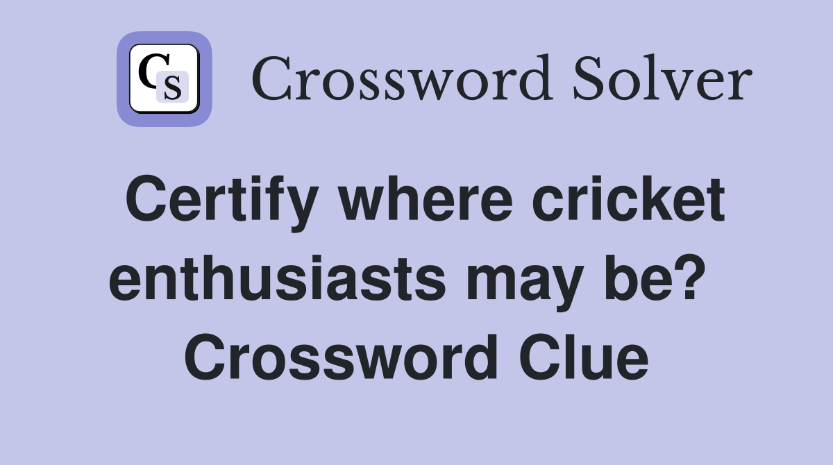 Certify where cricket enthusiasts may be?  Crossword Clue