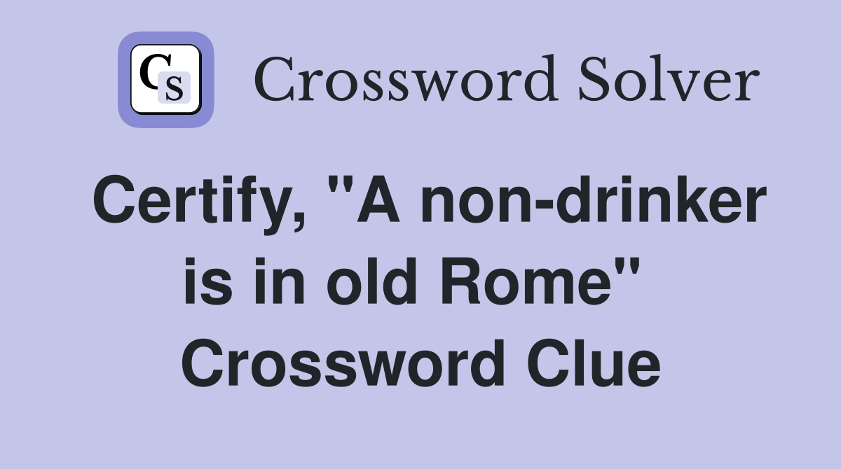 Certify, "A non-drinker is in old Rome"  Crossword Clue