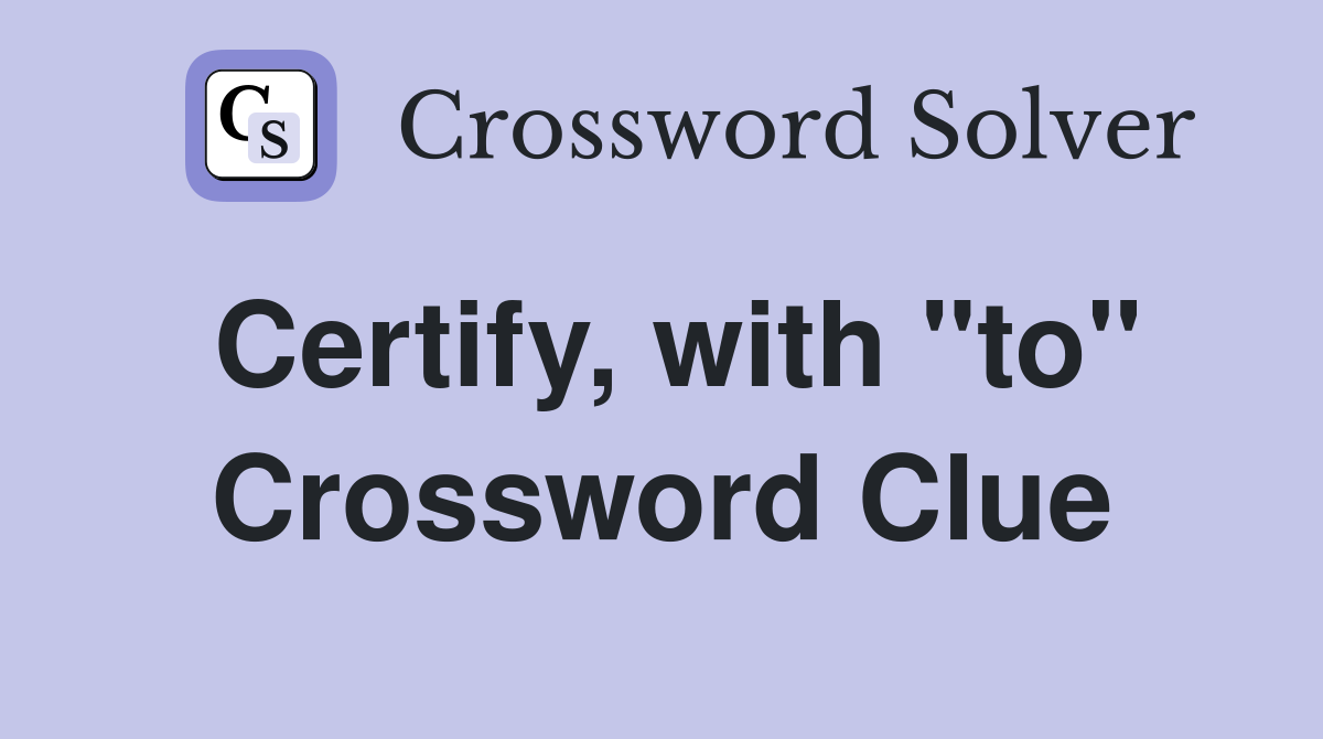 Certify, with "to" Crossword Clue