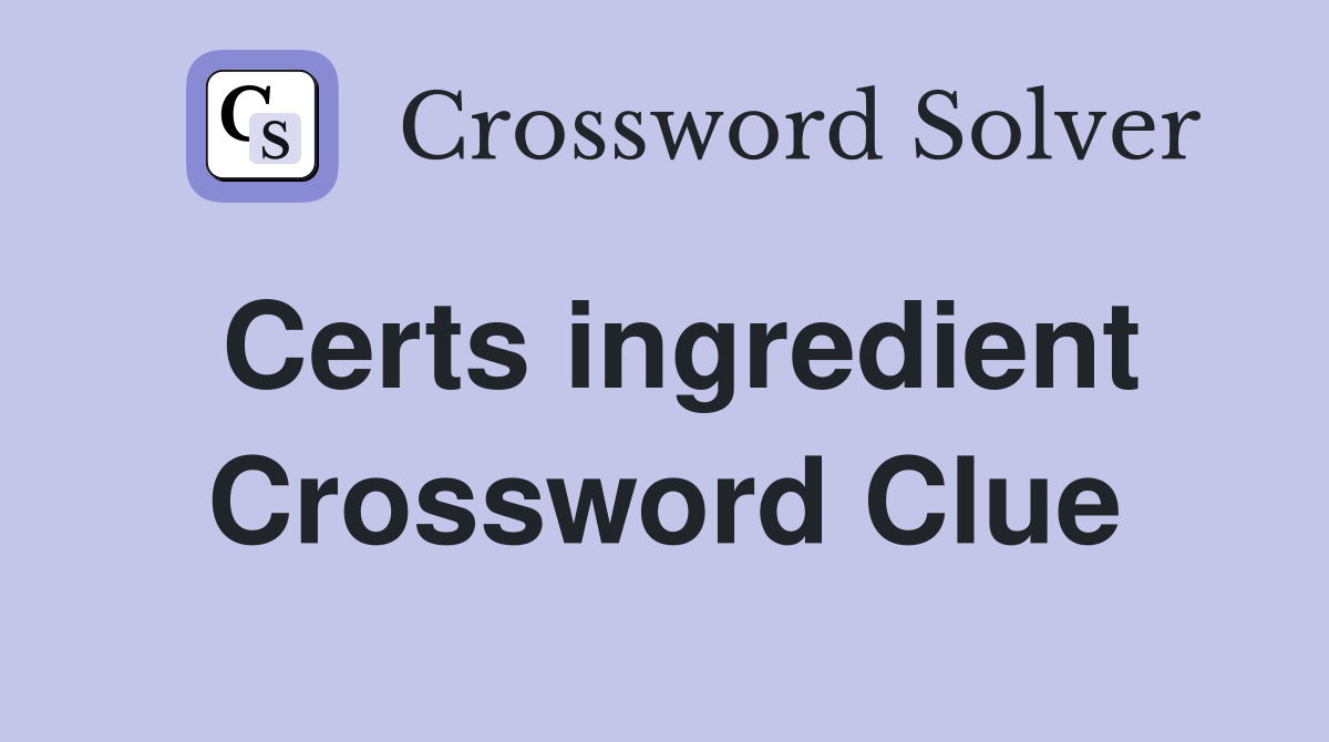 Certs ingredient Crossword Clue