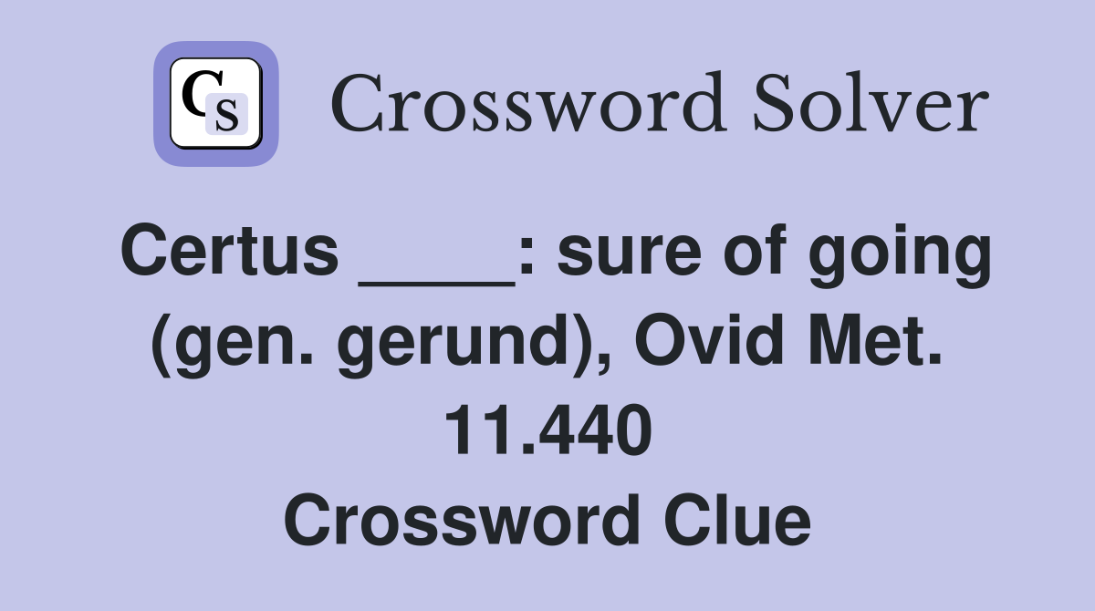 Certus ____: sure of going (gen. gerund), Ovid Met. 11.440 Crossword Clue