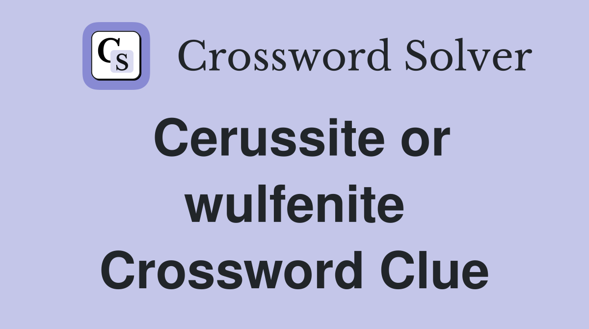 Cerussite or wulfenite Crossword Clue
