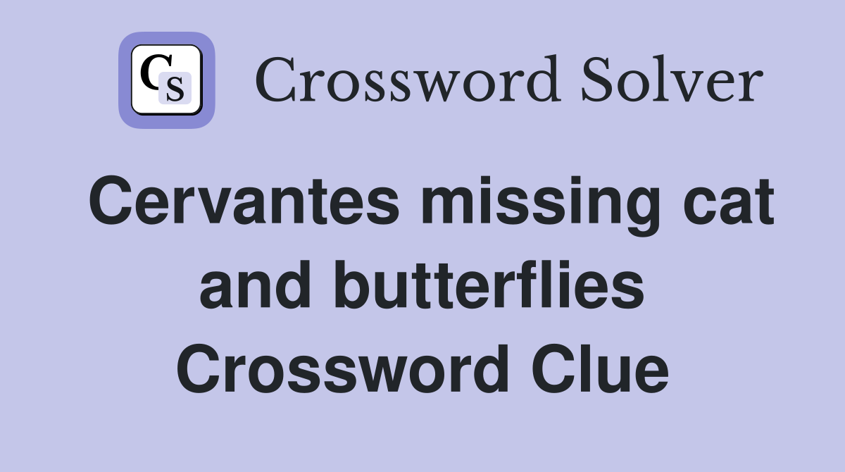 Cervantes missing cat and butterflies Crossword Clue
