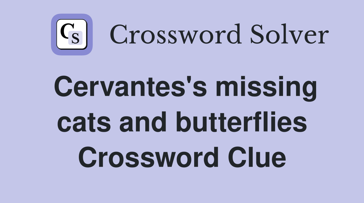 Cervantes's missing cats and butterflies Crossword Clue