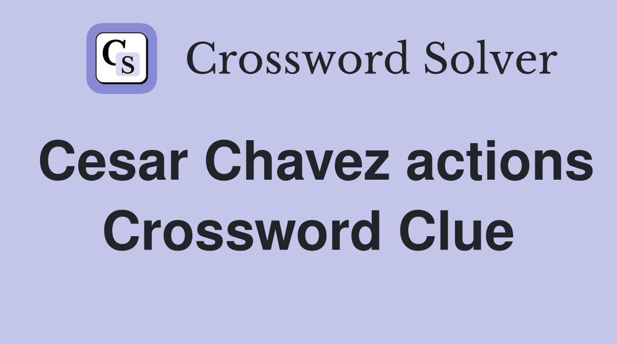 Cesar Chavez actions Crossword Clue