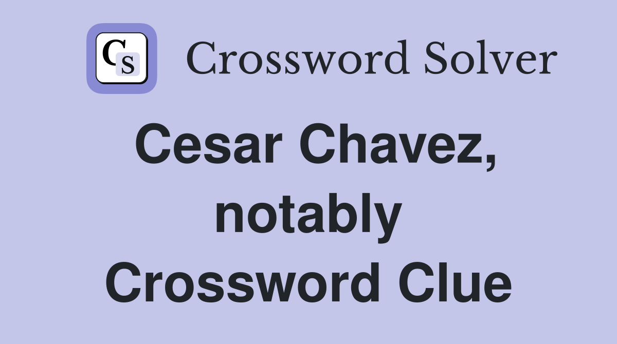 Cesar Chavez, notably Crossword Clue