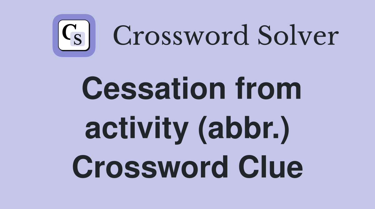 Cessation from activity (abbr.) Crossword Clue