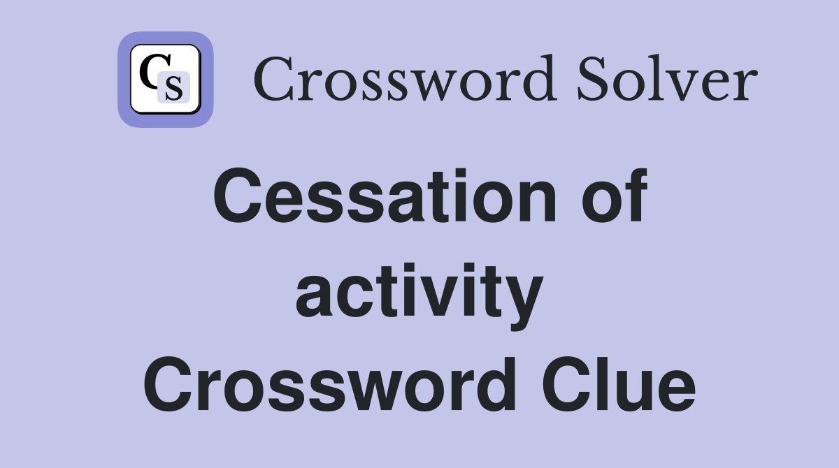 Cessation of activity Crossword Clue