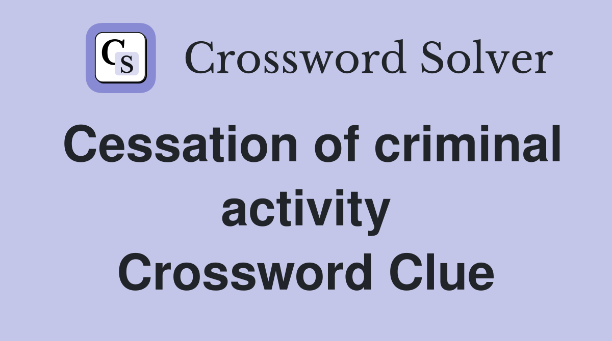 Cessation of criminal activity Crossword Clue